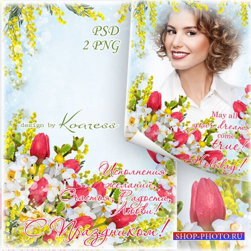 Весенняя праздничная рамка-открытка для фотошопа - Исполнения желаний, счастья, радости, любви